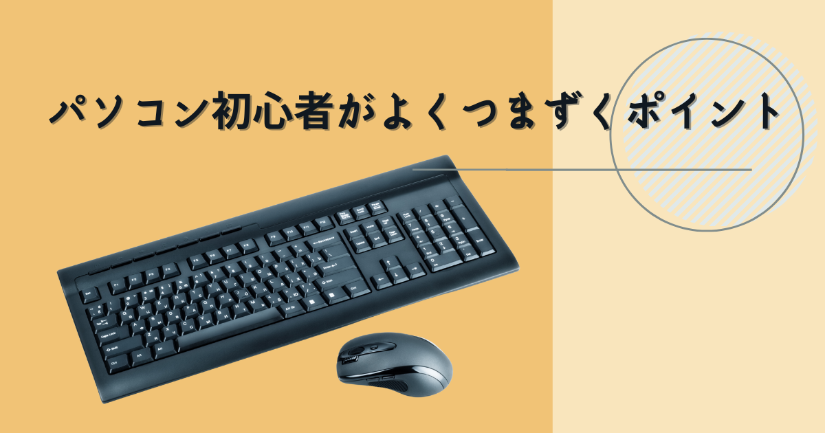 パソコン初心者が操作につまずきやすいポイント